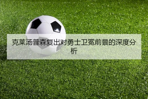 克莱汤普森复出对勇士卫冕前景的深度分析