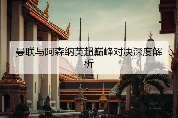 曼联与阿森纳英超巅峰对决深度解析